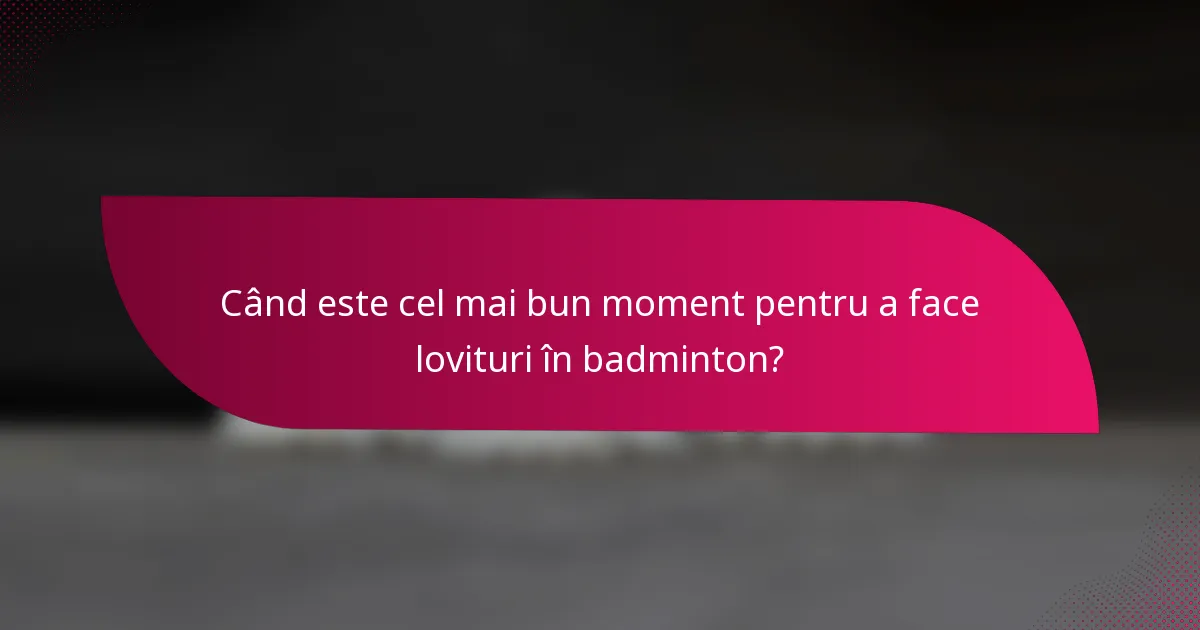 Când este cel mai bun moment pentru a face lovituri în badminton?