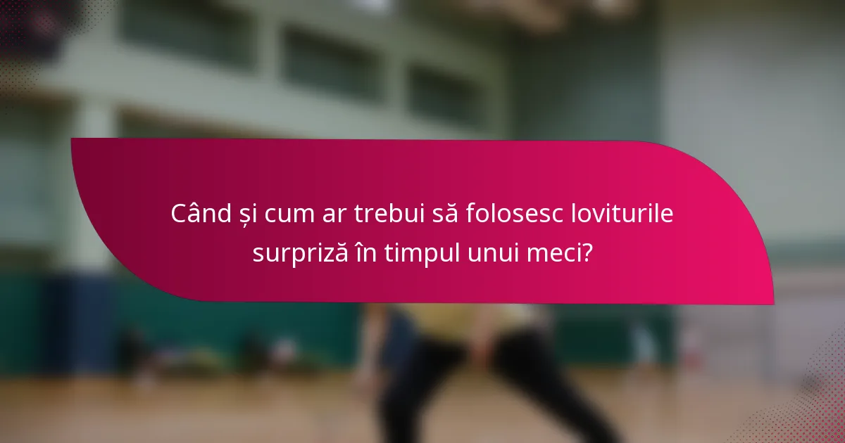 Când și cum ar trebui să folosesc loviturile surpriză în timpul unui meci?