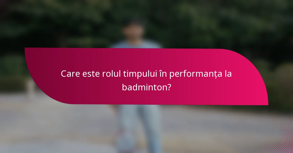 Care este rolul timpului în performanța la badminton?