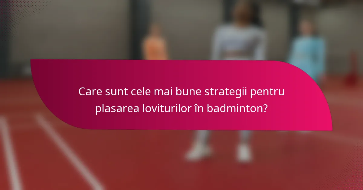 Care sunt cele mai bune strategii pentru plasarea loviturilor în badminton?