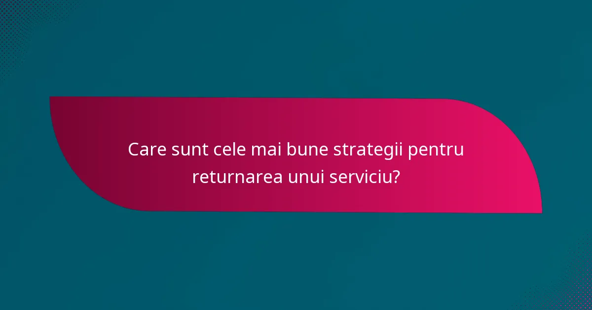Care sunt cele mai bune strategii pentru returnarea unui serviciu?