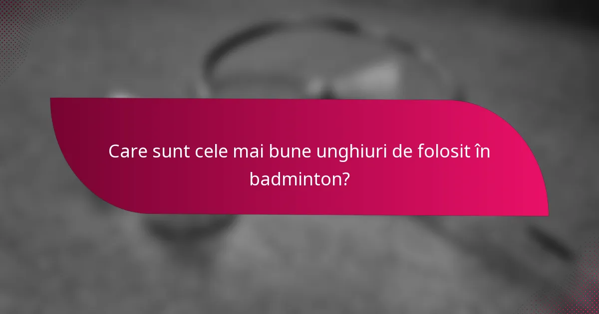 Care sunt cele mai bune unghiuri de folosit în badminton?