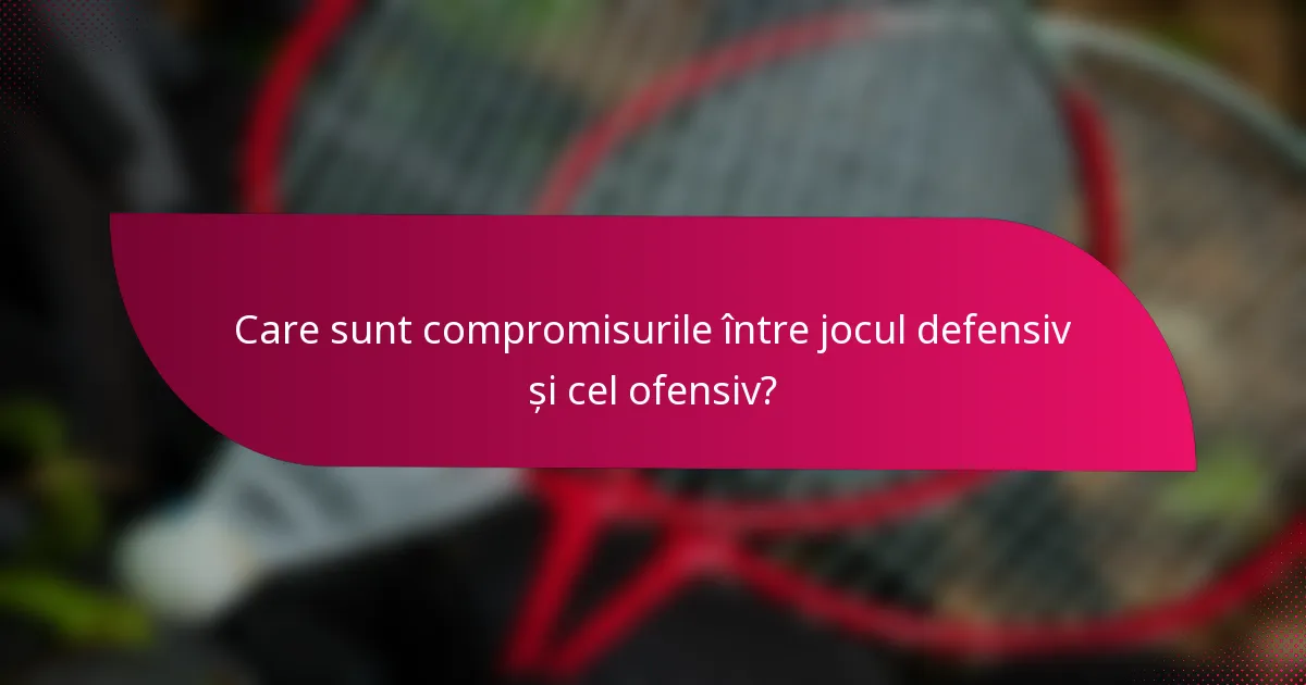 Care sunt compromisurile între jocul defensiv și cel ofensiv?