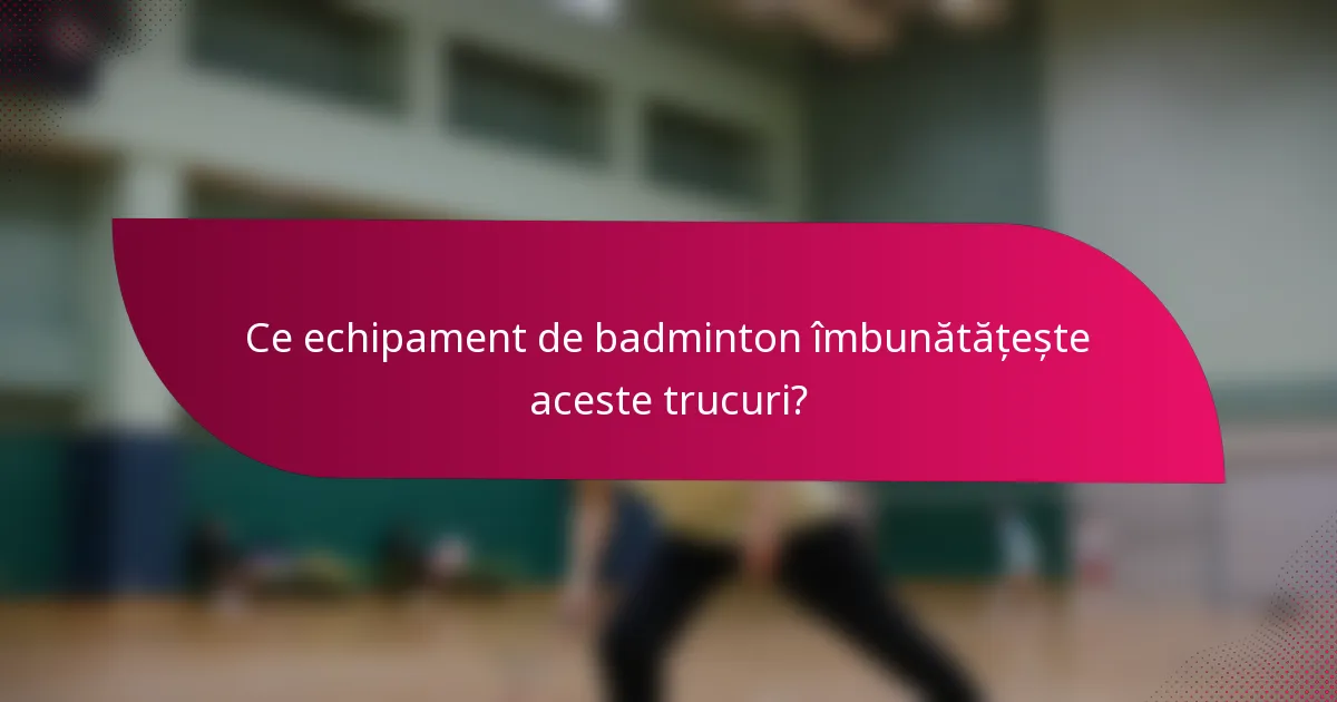 Ce echipament de badminton îmbunătățește aceste trucuri?