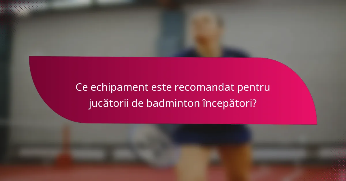 Ce echipament este recomandat pentru jucătorii de badminton începători?