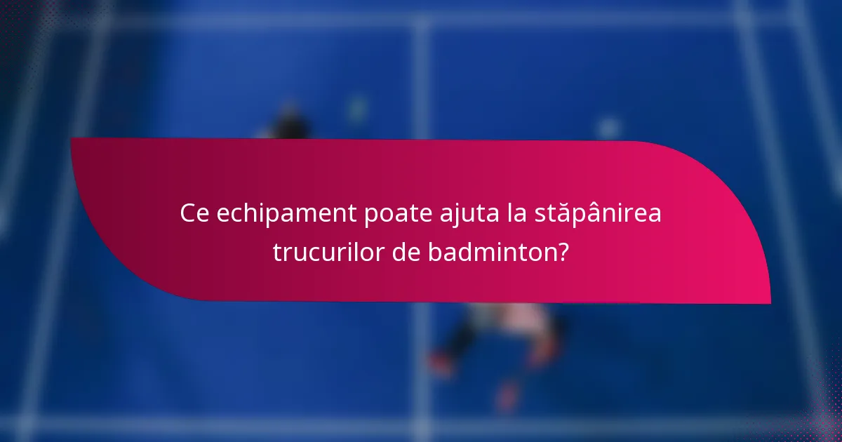 Ce echipament poate ajuta la stăpânirea trucurilor de badminton?