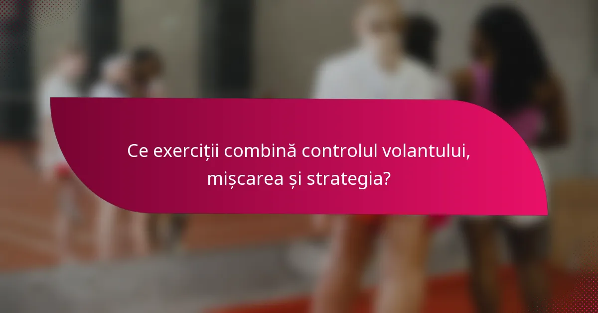 Ce exerciții combină controlul volantului, mișcarea și strategia?