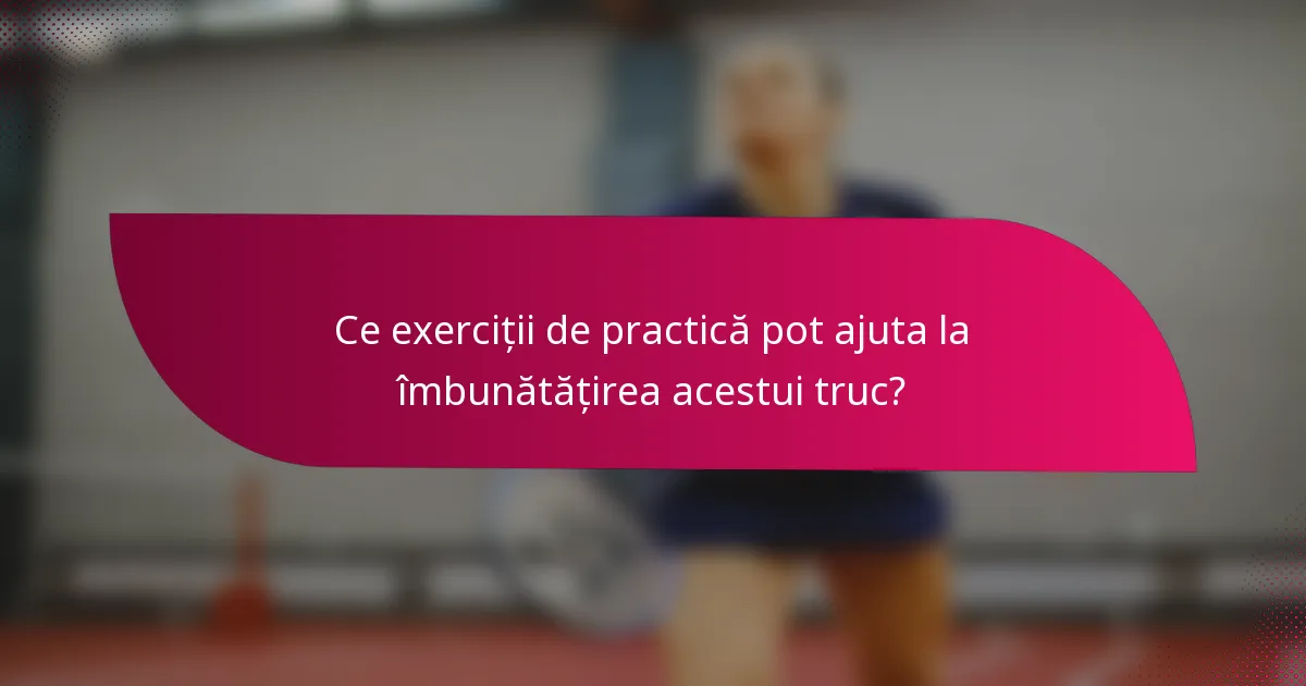Ce exerciții de practică pot ajuta la îmbunătățirea acestui truc?