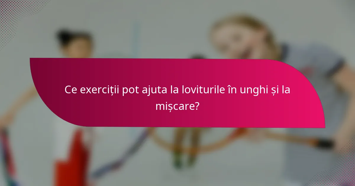 Ce exerciții pot ajuta la loviturile în unghi și la mișcare?
