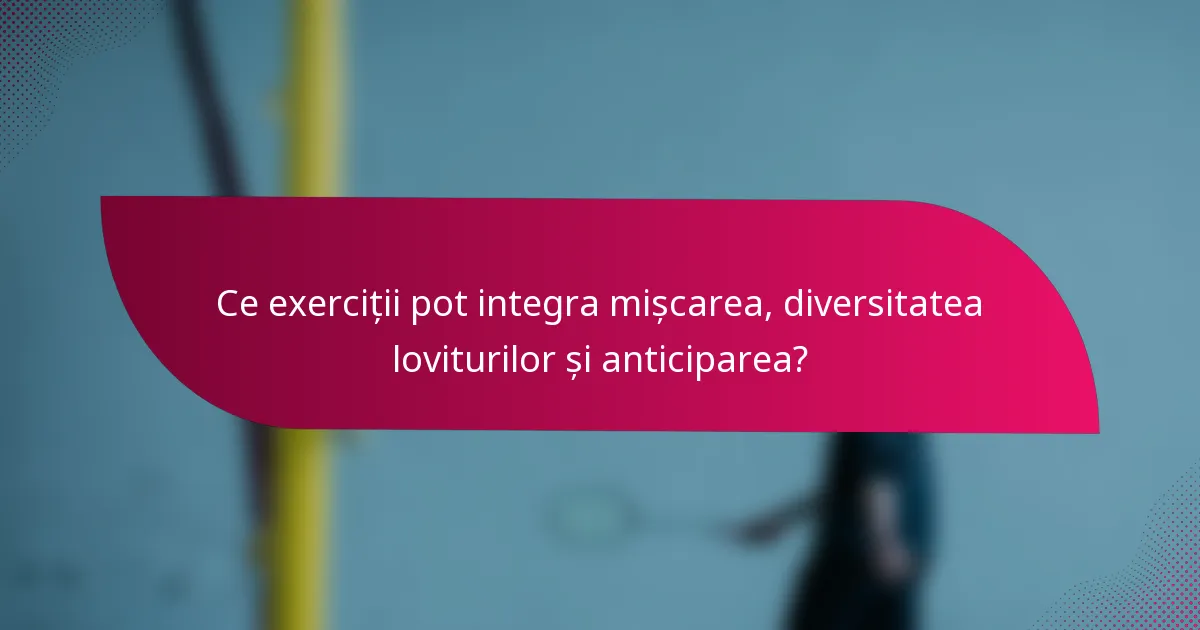 Ce exerciții pot integra mișcarea, diversitatea loviturilor și anticiparea?