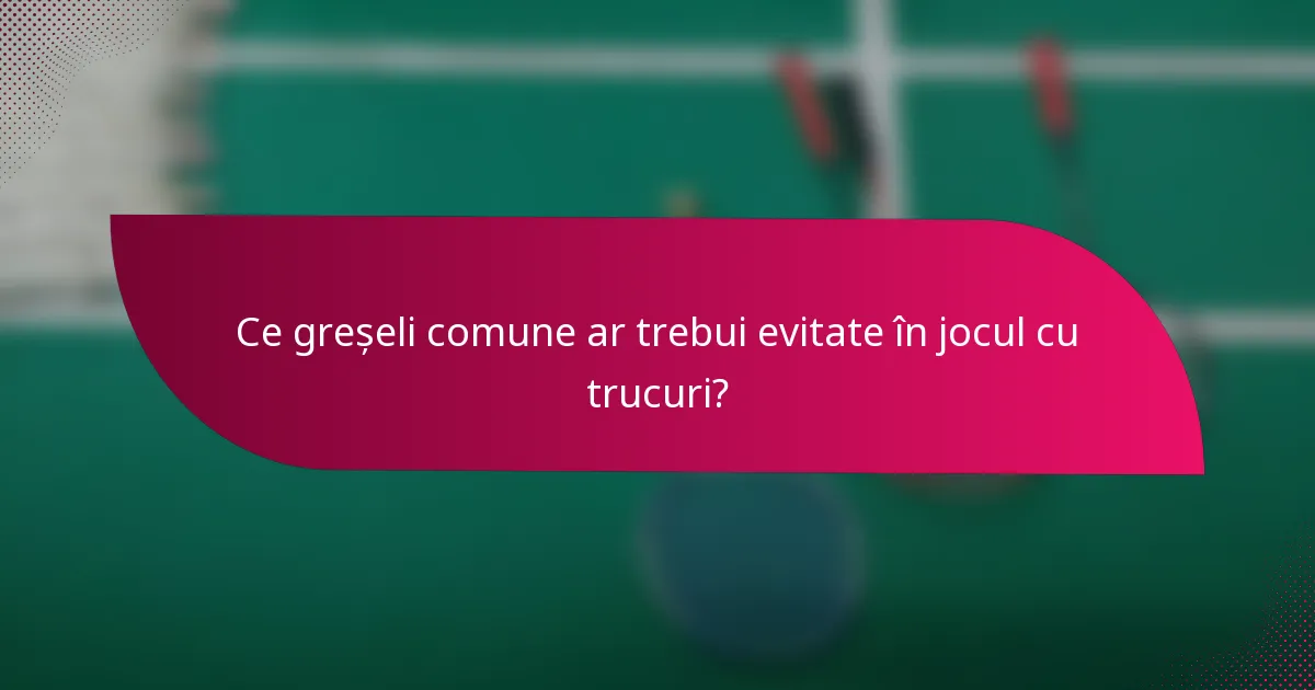 Ce greșeli comune ar trebui evitate în jocul cu trucuri?