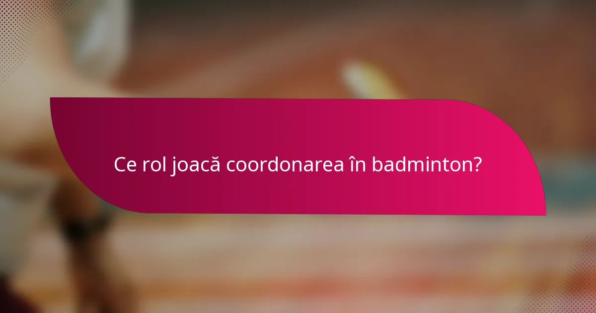 Ce rol joacă coordonarea în badminton?