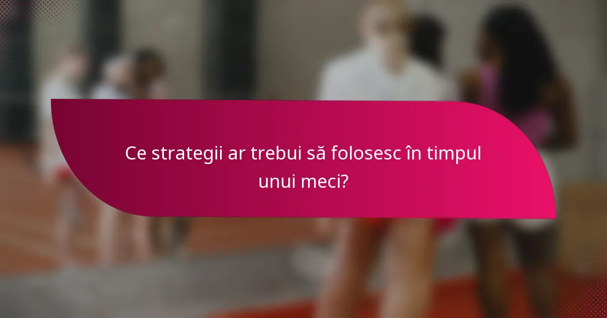 Ce strategii ar trebui să folosesc în timpul unui meci?