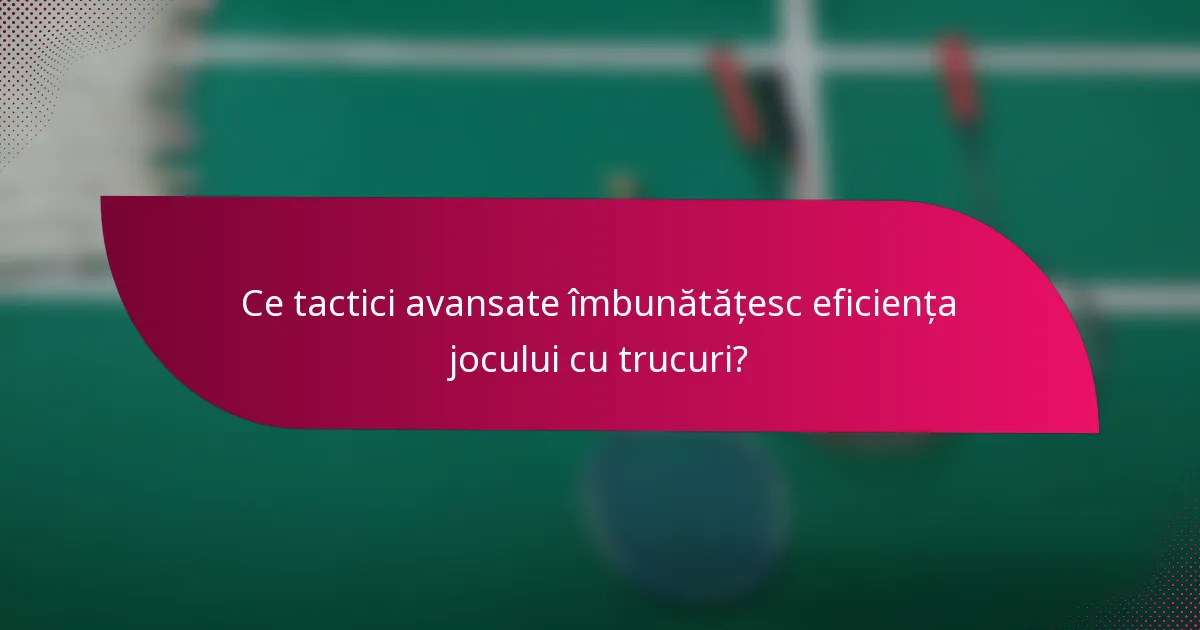 Ce tactici avansate îmbunătățesc eficiența jocului cu trucuri?