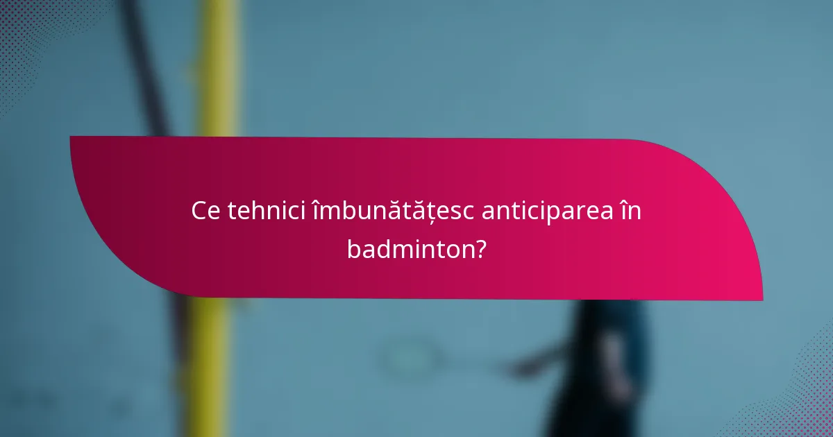 Ce tehnici îmbunătățesc anticiparea în badminton?