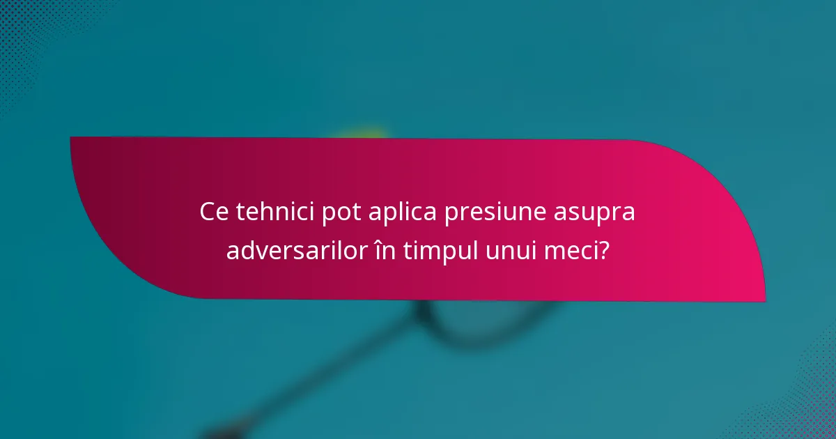 Ce tehnici pot aplica presiune asupra adversarilor în timpul unui meci?