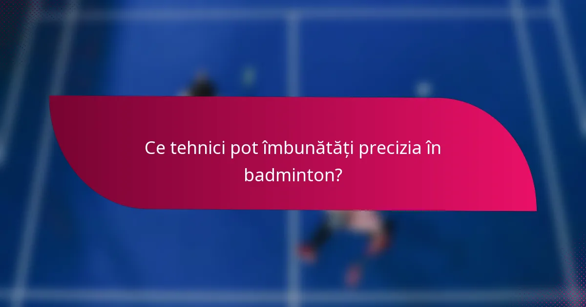 Ce tehnici pot îmbunătăți precizia în badminton?