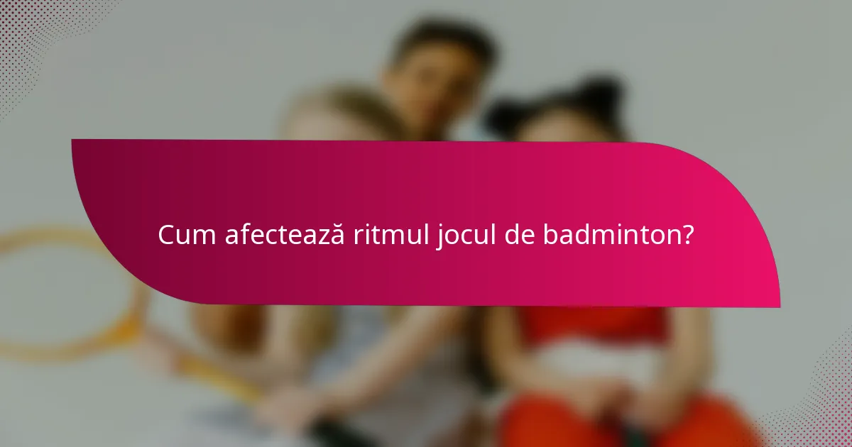 Cum afectează ritmul jocul de badminton?