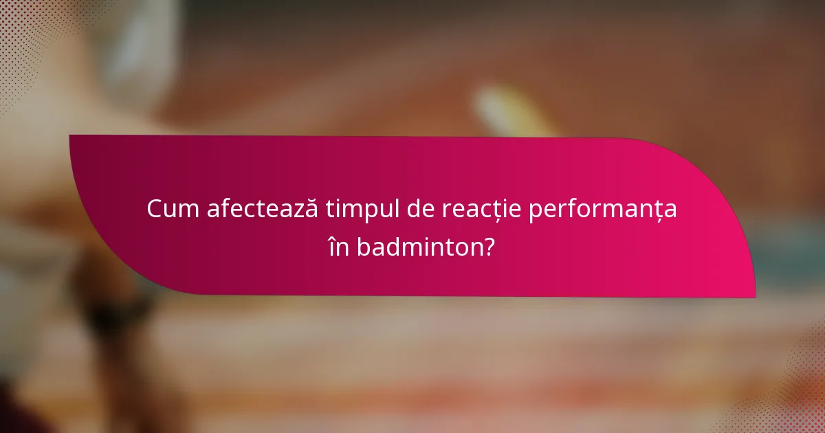 Cum afectează timpul de reacție performanța în badminton?