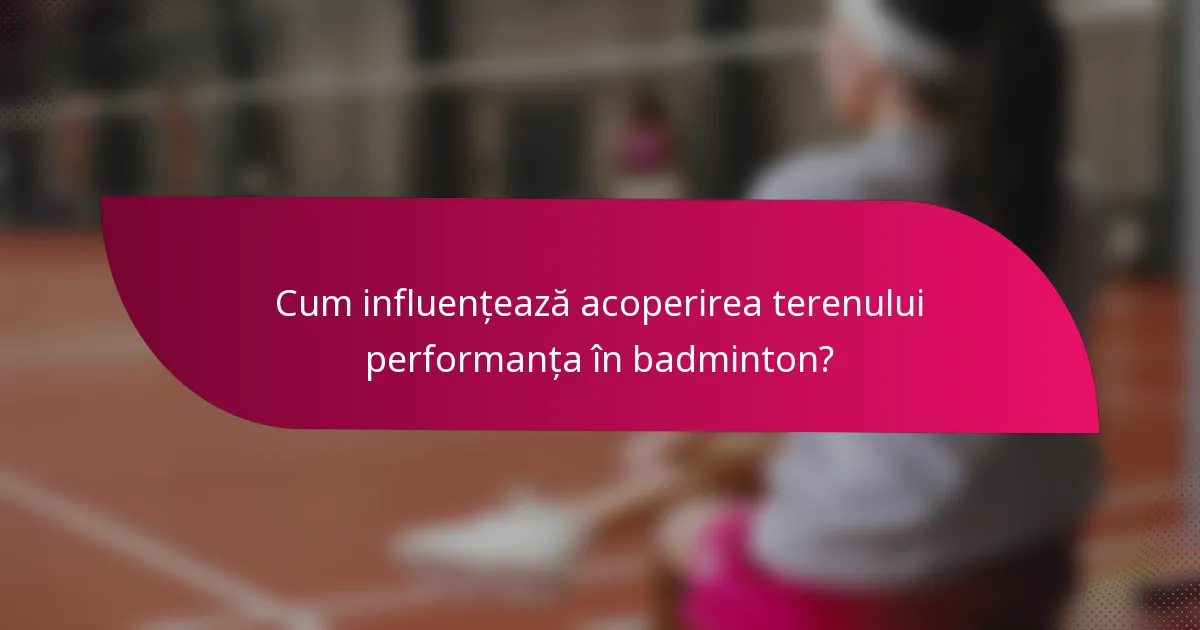 Cum influențează acoperirea terenului performanța în badminton?