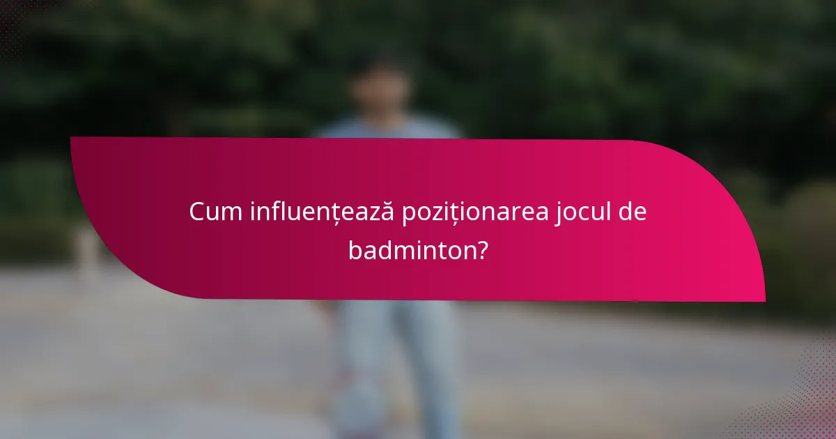 Cum influențează poziționarea jocul de badminton?