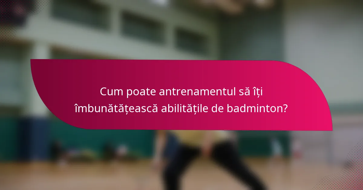 Cum poate antrenamentul să îți îmbunătățească abilitățile de badminton?