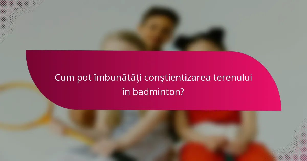 Cum pot îmbunătăți conștientizarea terenului în badminton?