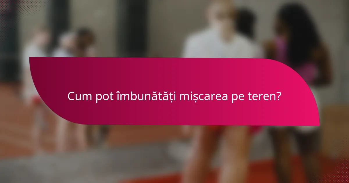 Cum pot îmbunătăți mișcarea pe teren?