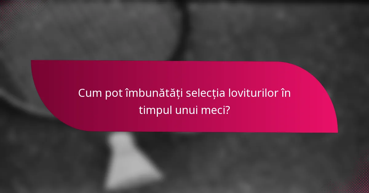 Cum pot îmbunătăți selecția loviturilor în timpul unui meci?
