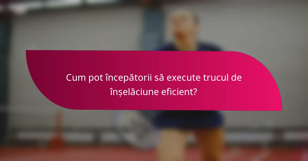 Cum pot începătorii să execute trucul de înșelăciune eficient?