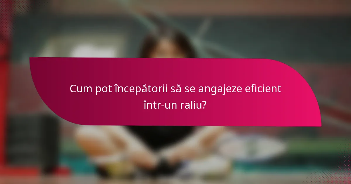 Cum pot începătorii să se angajeze eficient într-un raliu?