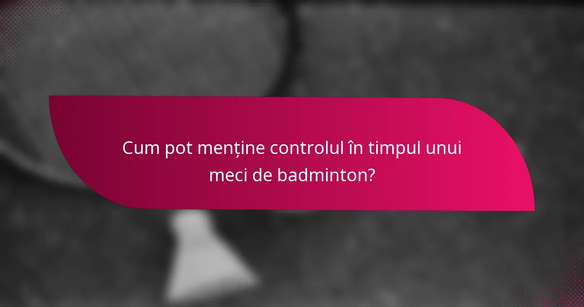 Cum pot menține controlul în timpul unui meci de badminton?