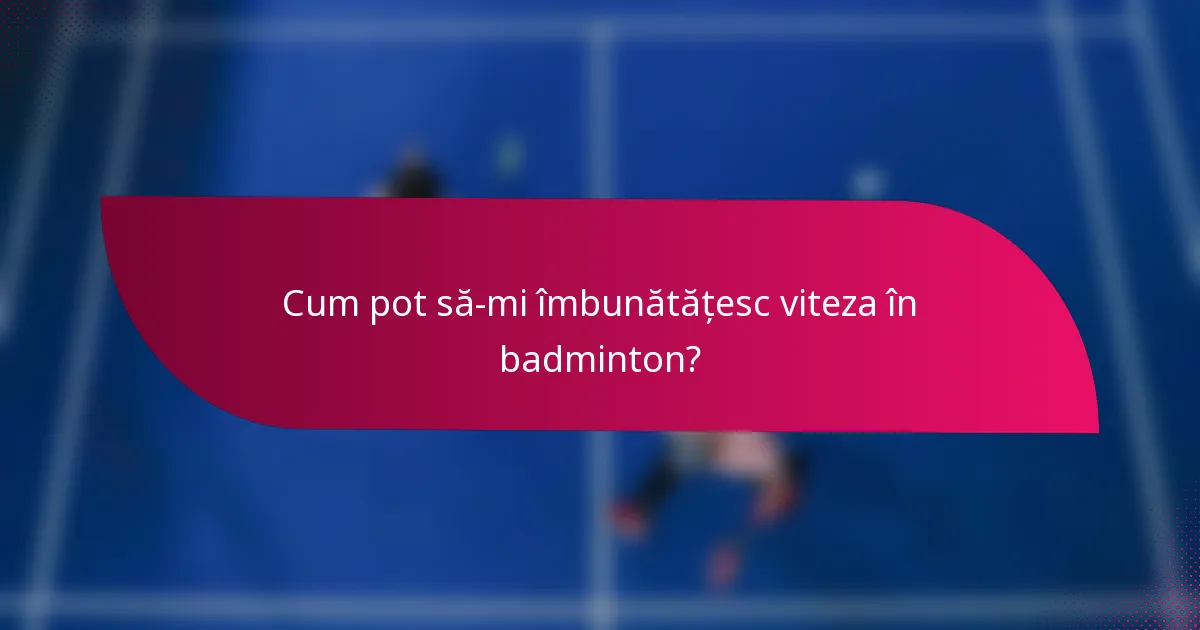 Cum pot să-mi îmbunătățesc viteza în badminton?