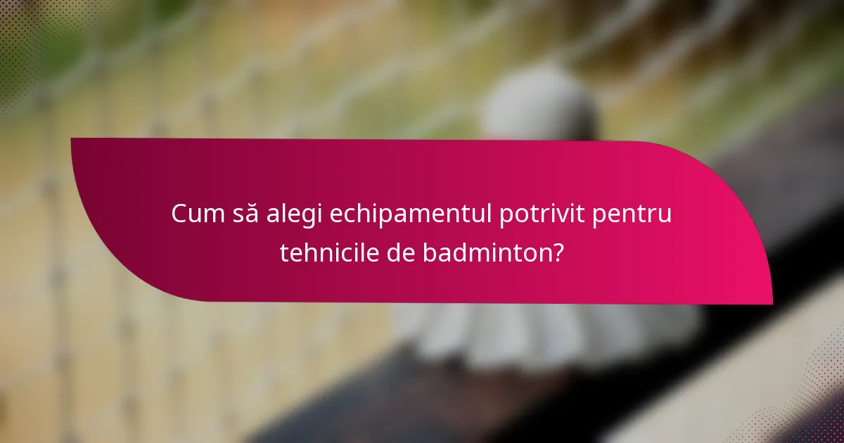 Cum să alegi echipamentul potrivit pentru tehnicile de badminton?