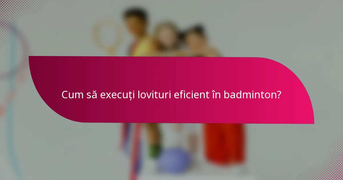 Cum să execuți lovituri eficient în badminton?