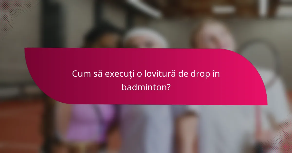Cum să execuți o lovitură de drop în badminton?