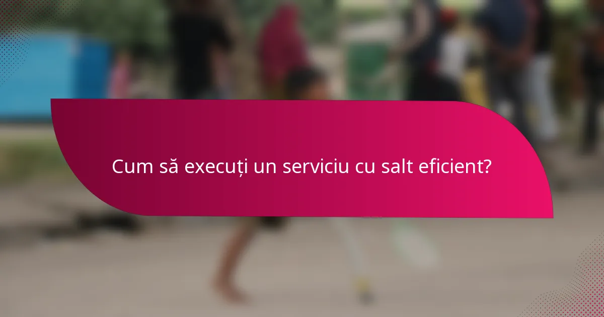 Cum să execuți un serviciu cu salt eficient?