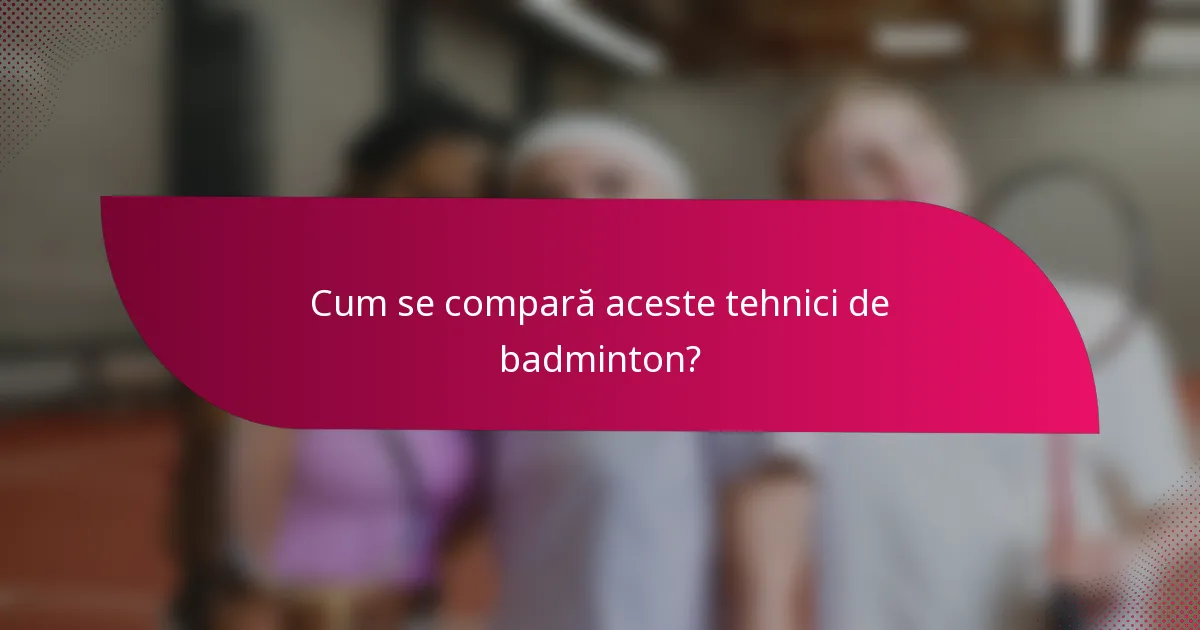 Cum se compară aceste tehnici de badminton?